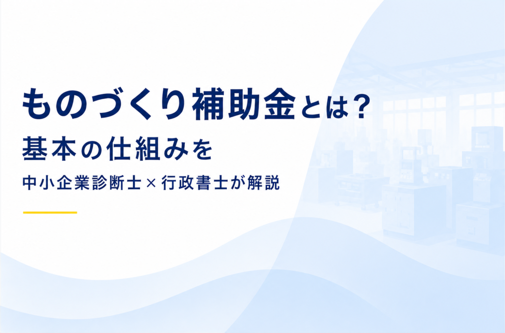 ものづくり補助金とは？基本の仕組みを中小企業診断士×行政書士が解説