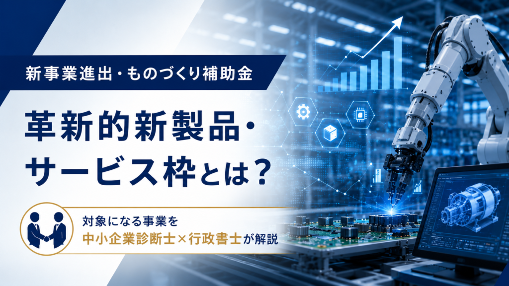 新事業・ものづくり補助金の革新的新製品・サービス枠で対象となる事業を中小企業診断士・行政書士が解説